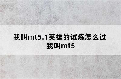 我叫mt5.1英雄的试炼怎么过 我叫mt5